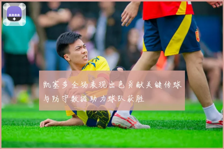凯塞多全场表现出色贡献关键传球与防守数据助力球队获胜