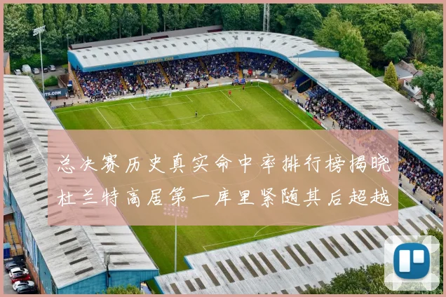 总决赛历史真实命中率排行榜揭晓杜兰特高居第一库里紧随其后超越奥尼尔