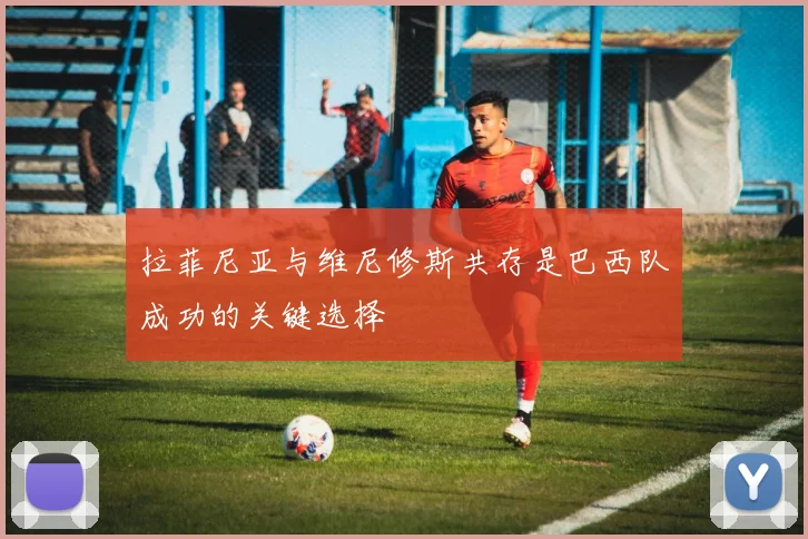 拉菲尼亚与维尼修斯共存是巴西队成功的关键选择