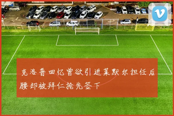 克洛普回忆曾欲引进莱默尔担任后腰却被拜仁抢先签下