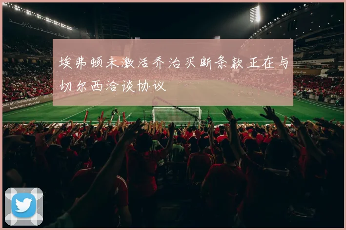 埃弗顿未激活乔治买断条款正在与切尔西洽谈协议