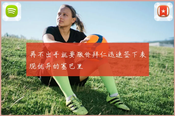 再不出手就要涨价拜仁迅速签下表现优异的塞巴里