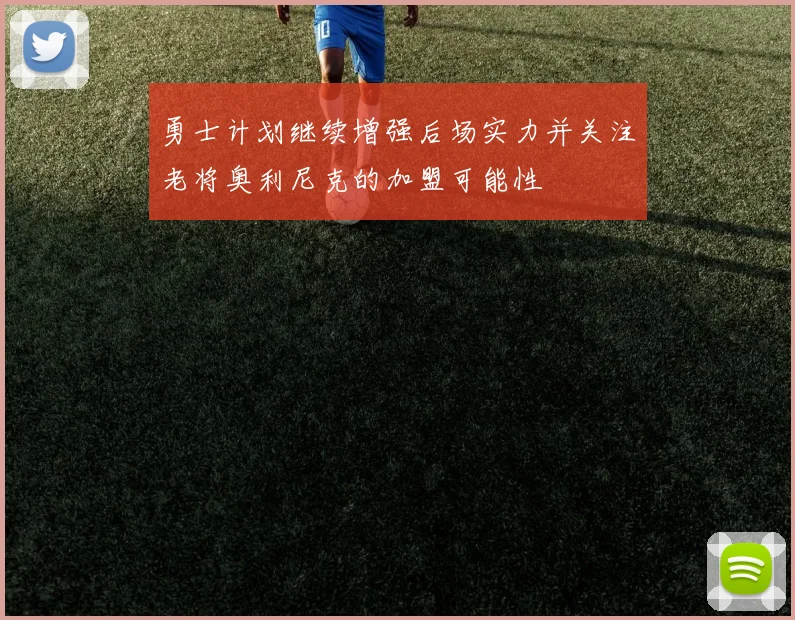 勇士计划继续增强后场实力并关注老将奥利尼克的加盟可能性