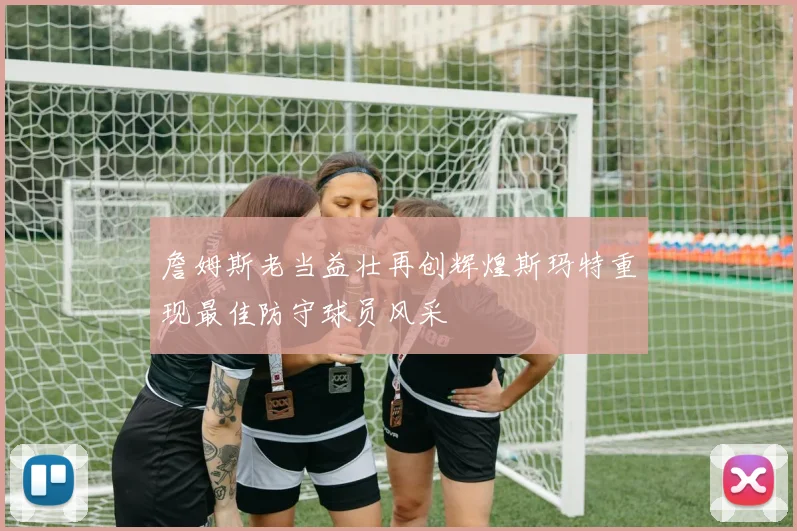 詹姆斯老当益壮再创辉煌斯玛特重现最佳防守球员风采