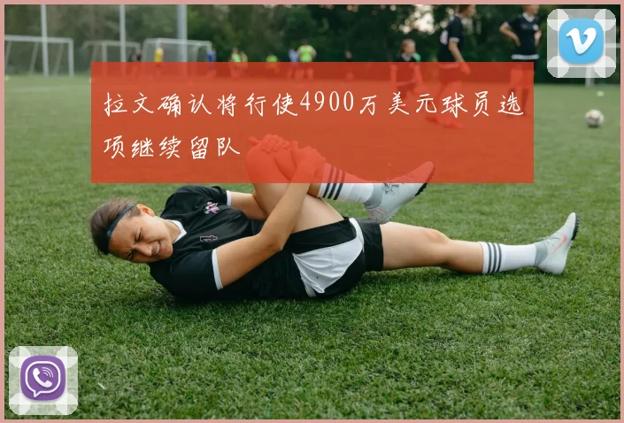拉文确认将行使4900万美元球员选项继续留队