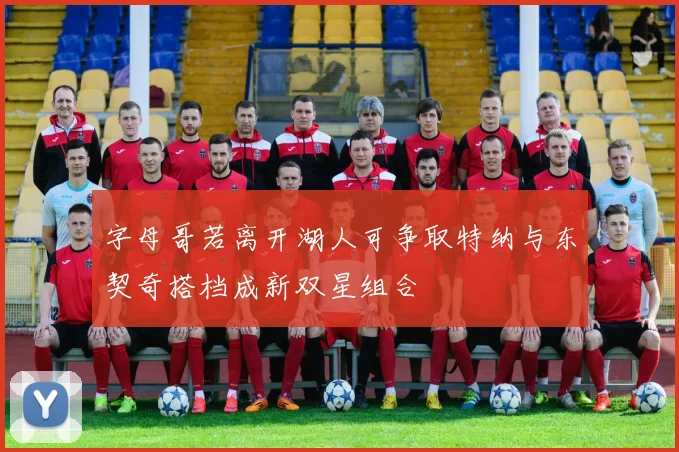 字母哥若离开湖人可争取特纳与东契奇搭档成新双星组合