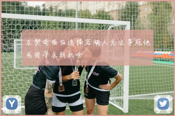 东契奇面临选择若湖人无法争冠他或将寻求新机会